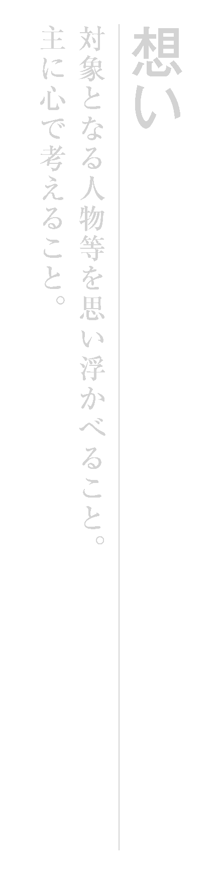 想い　対象となる人物等を思い浮かべること。主に心で考えること。