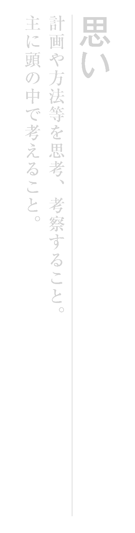 思い 計画や方法等を思考、考察すること。主に頭の中で考えること。
